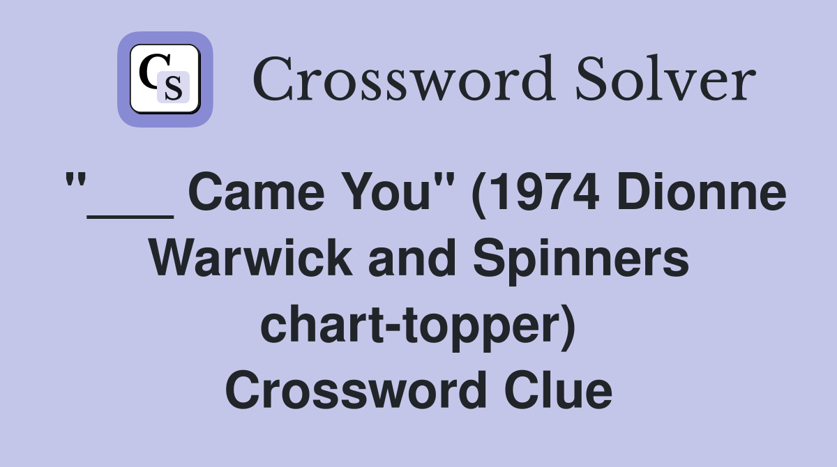 Came You" (1974 Dionne Warwick and Spinners charttopper) Crossword